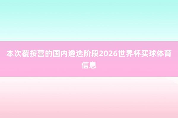 本次覆按营的国内遴选阶段2026世界杯买球体育信息