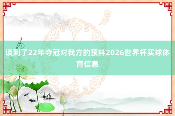 谈到了22年夺冠对我方的预料2026世界杯买球体育信息