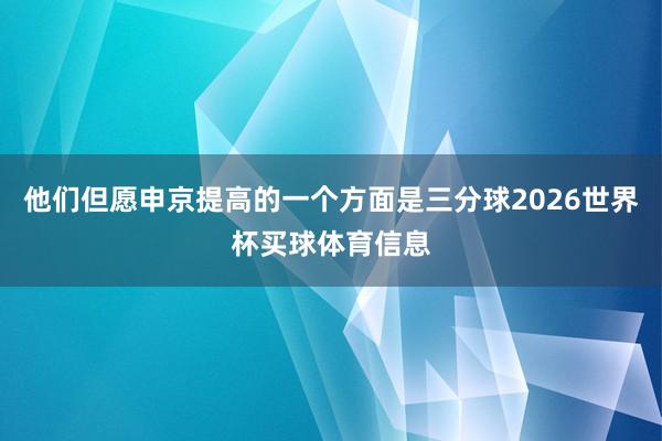 他们但愿申京提高的一个方面是三分球2026世界杯买球体育信息