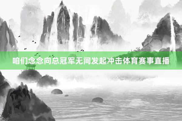 咱们念念向总冠军无间发起冲击体育赛事直播
