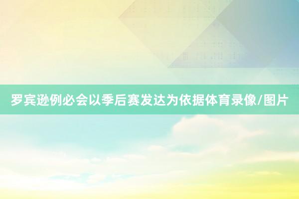 罗宾逊例必会以季后赛发达为依据体育录像/图片