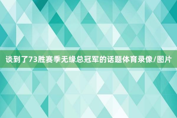 谈到了73胜赛季无缘总冠军的话题体育录像/图片