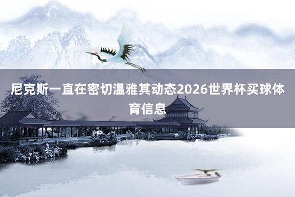 尼克斯一直在密切温雅其动态2026世界杯买球体育信息