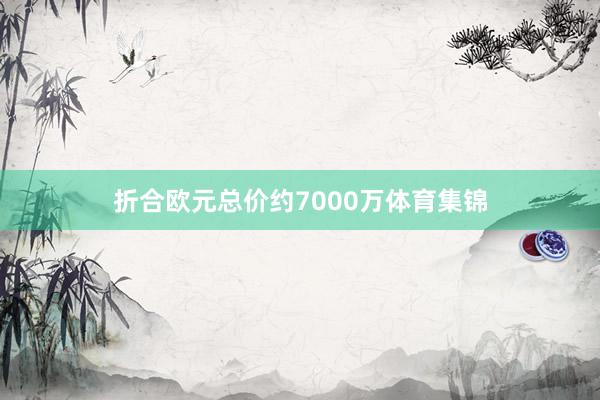 折合欧元总价约7000万体育集锦