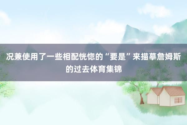 况兼使用了一些相配恍惚的“要是”来描摹詹姆斯的过去体育集锦