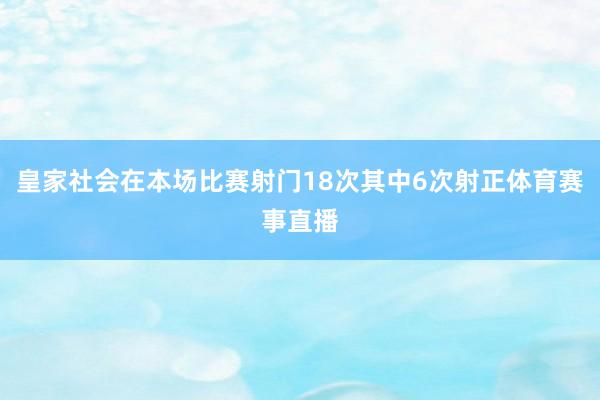 皇家社会在本场比赛射门18次其中6次射正体育赛事直播