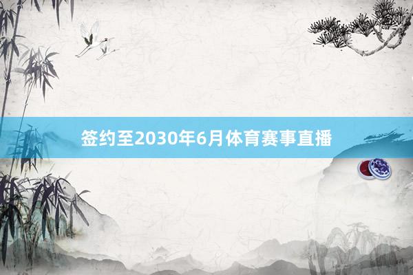 签约至2030年6月体育赛事直播