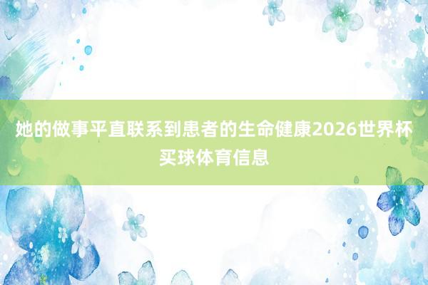 她的做事平直联系到患者的生命健康2026世界杯买球体育信息