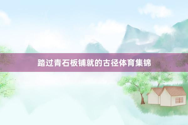 踏过青石板铺就的古径体育集锦