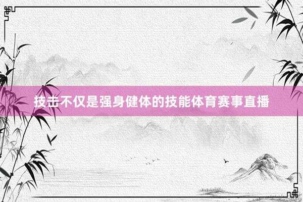 技击不仅是强身健体的技能体育赛事直播