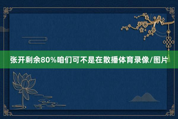 张开剩余80%咱们可不是在散播体育录像/图片