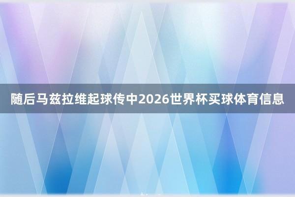 随后马兹拉维起球传中2026世界杯买球体育信息