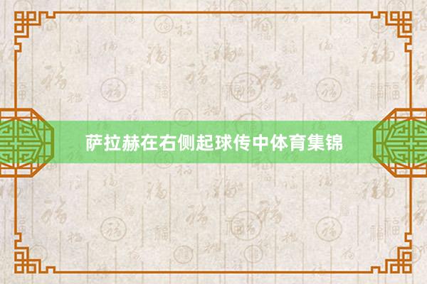 萨拉赫在右侧起球传中体育集锦