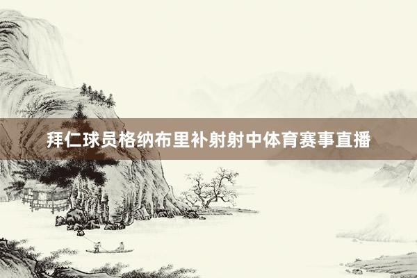 拜仁球员格纳布里补射射中体育赛事直播
