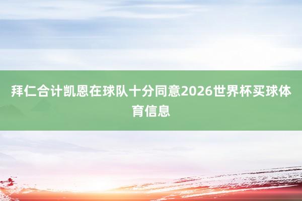 拜仁合计凯恩在球队十分同意2026世界杯买球体育信息