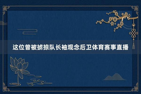 这位曾被掳掠队长袖观念后卫体育赛事直播
