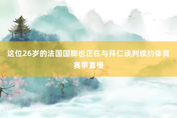 这位26岁的法国国脚也正在与拜仁谈判续约体育赛事直播