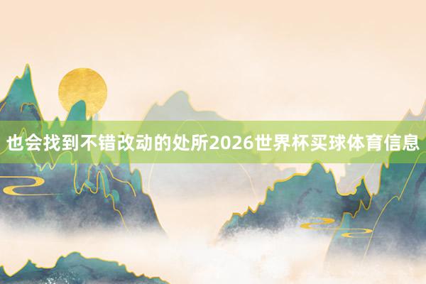 也会找到不错改动的处所2026世界杯买球体育信息