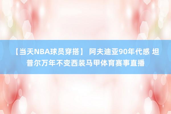 【当天NBA球员穿搭】 阿夫迪亚90年代感 坦普尔万年不变西装马甲体育赛事直播
