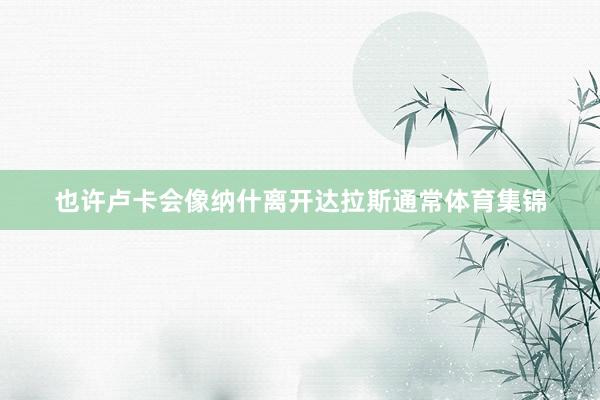 也许卢卡会像纳什离开达拉斯通常体育集锦