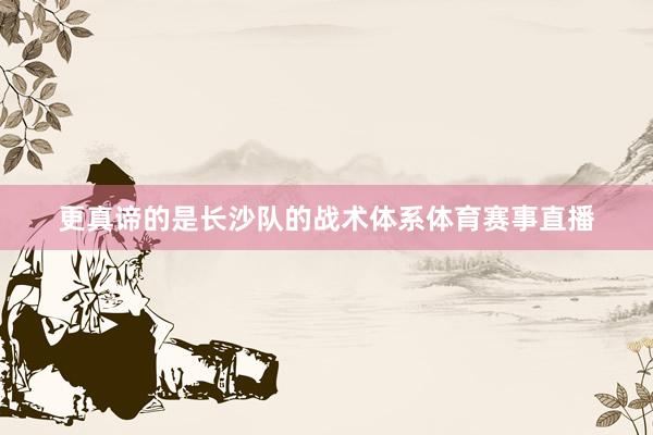 更真谛的是长沙队的战术体系体育赛事直播
