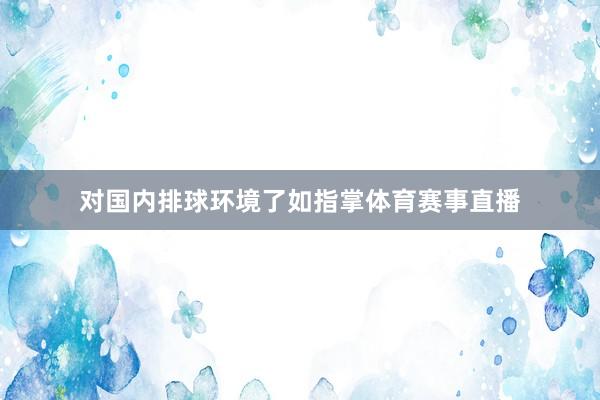 对国内排球环境了如指掌体育赛事直播