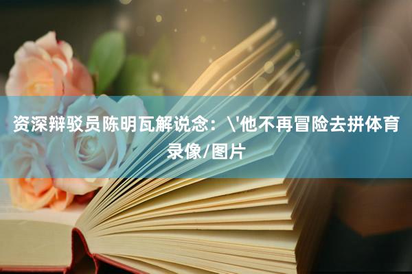资深辩驳员陈明瓦解说念：'他不再冒险去拼体育录像/图片