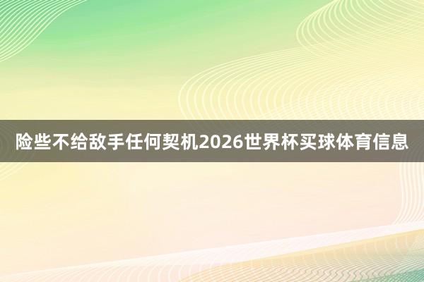 险些不给敌手任何契机2026世界杯买球体育信息