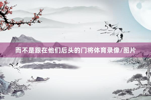 而不是跟在他们后头的门将体育录像/图片