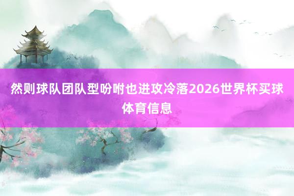 然则球队团队型吩咐也进攻冷落2026世界杯买球体育信息