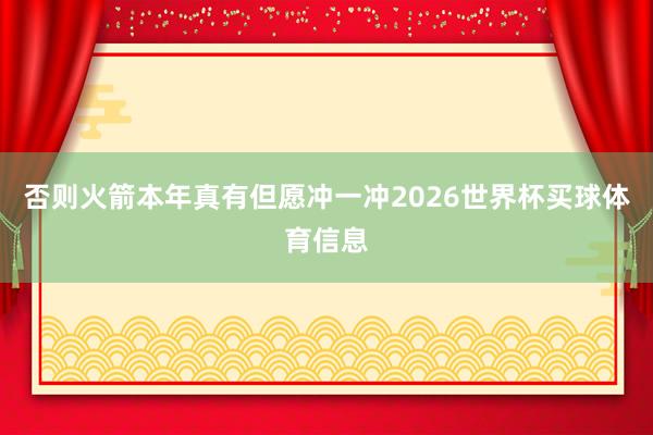 否则火箭本年真有但愿冲一冲2026世界杯买球体育信息