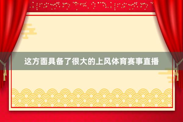 这方面具备了很大的上风体育赛事直播