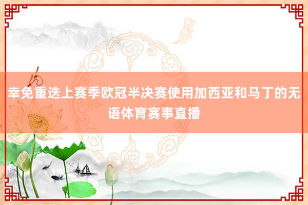 幸免重迭上赛季欧冠半决赛使用加西亚和马丁的无语体育赛事直播