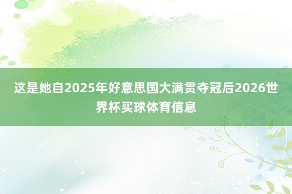 这是她自2025年好意思国大满贯夺冠后2026世界杯买球体育信息