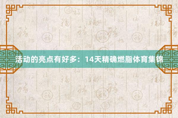 活动的亮点有好多：14天精确燃脂体育集锦