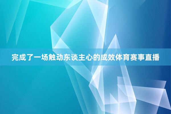 完成了一场触动东谈主心的成效体育赛事直播
