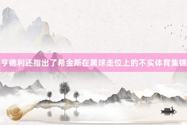 亨德利还指出了希金斯在黑球走位上的不实体育集锦