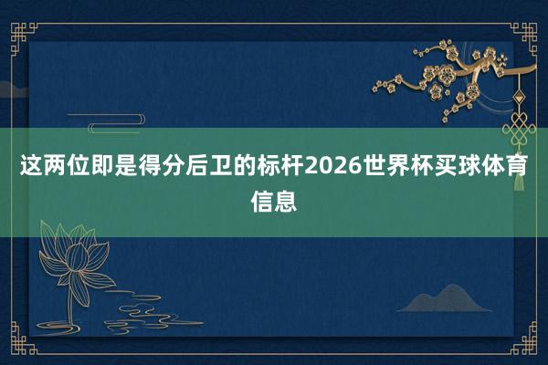 这两位即是得分后卫的标杆2026世界杯买球体育信息