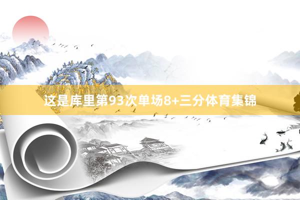这是库里第93次单场8+三分体育集锦
