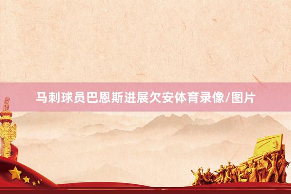 马刺球员巴恩斯进展欠安体育录像/图片
