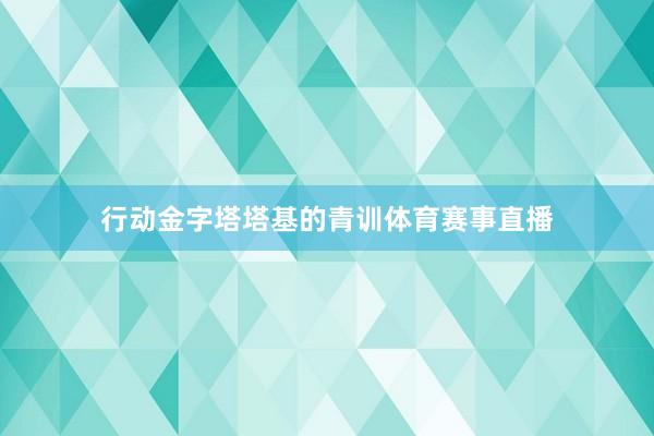 行动金字塔塔基的青训体育赛事直播