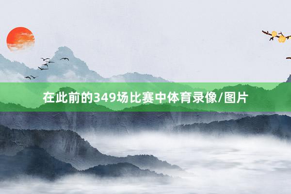 在此前的349场比赛中体育录像/图片