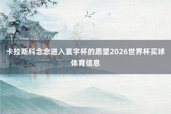 卡拉斯科念念进入寰宇杯的愿望2026世界杯买球体育信息