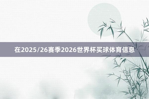 在2025/26赛季2026世界杯买球体育信息