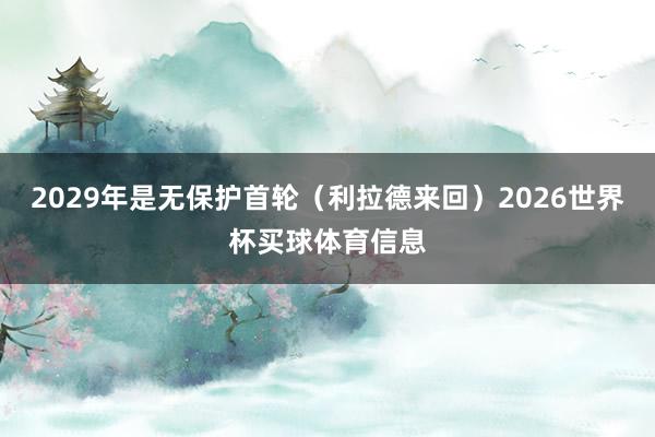 2029年是无保护首轮（利拉德来回）2026世界杯买球体育信息
