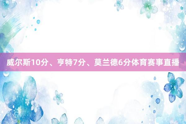 威尔斯10分、亨特7分、莫兰德6分体育赛事直播