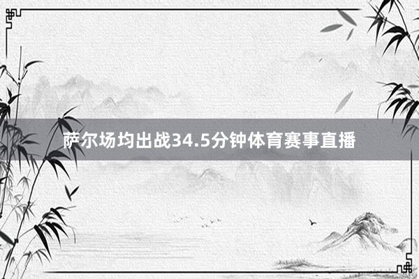 萨尔场均出战34.5分钟体育赛事直播