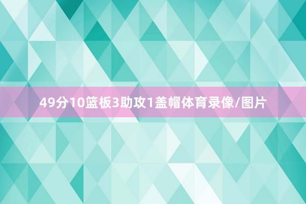 49分10篮板3助攻1盖帽体育录像/图片