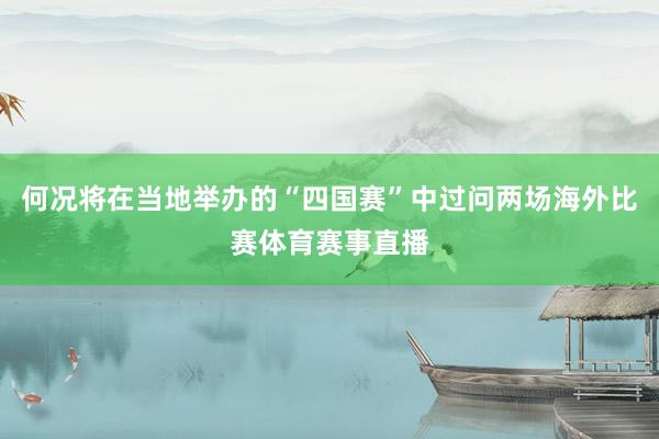 何况将在当地举办的“四国赛”中过问两场海外比赛体育赛事直播
