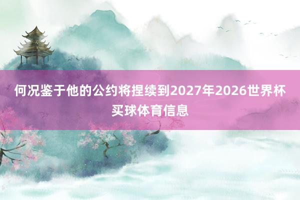 何况鉴于他的公约将捏续到2027年2026世界杯买球体育信息